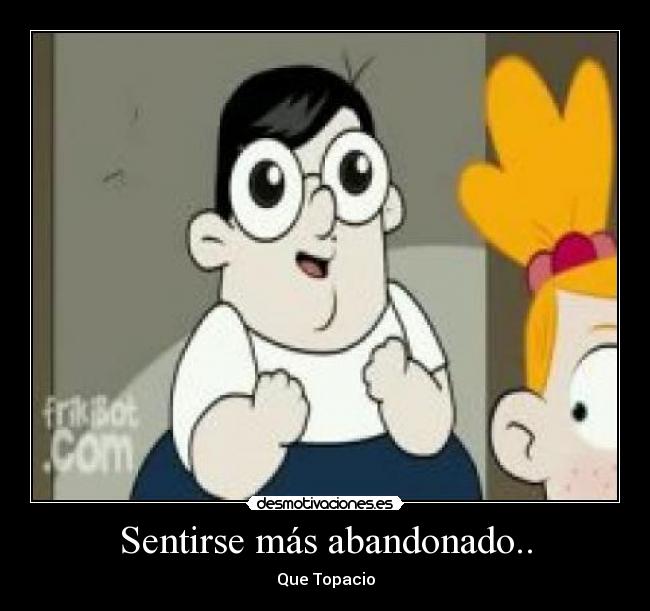 Sentirse más abandonado.. -