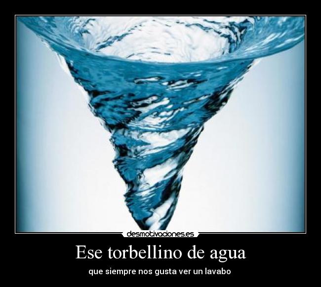 Ese torbellino de agua - que siempre nos gusta ver un lavabo