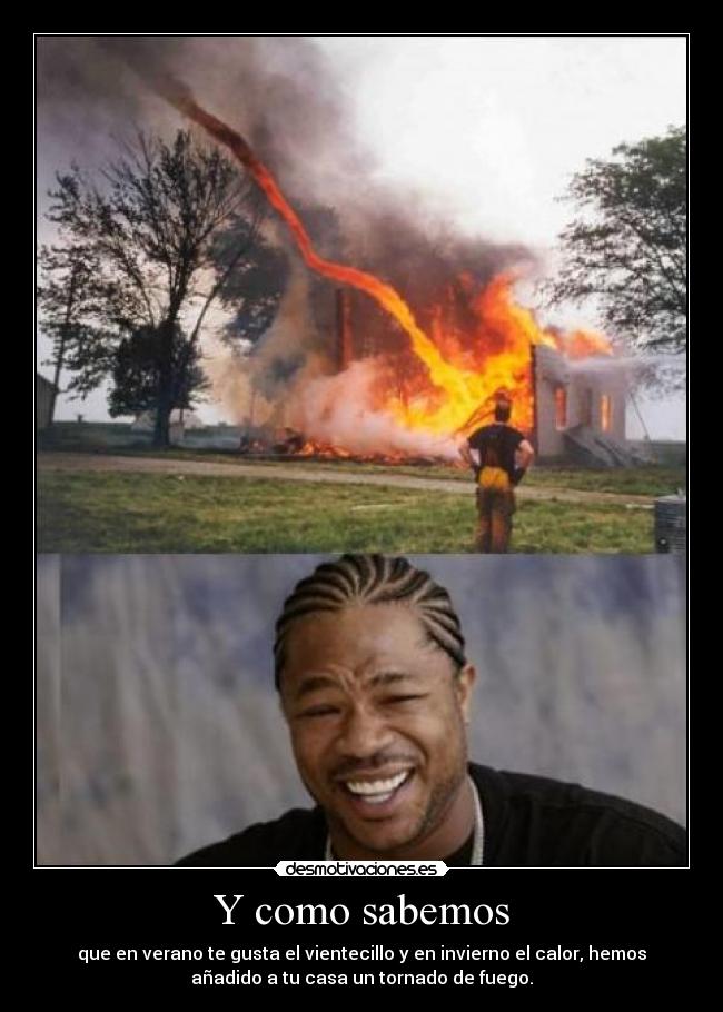 Y como sabemos - que en verano te gusta el vientecillo y en invierno el calor, hemos
añadido a tu casa un tornado de fuego.