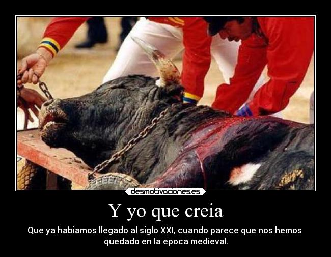 Y yo que creia - Que ya habiamos llegado al siglo XXI, cuando parece que nos hemos
quedado en la epoca medieval.
