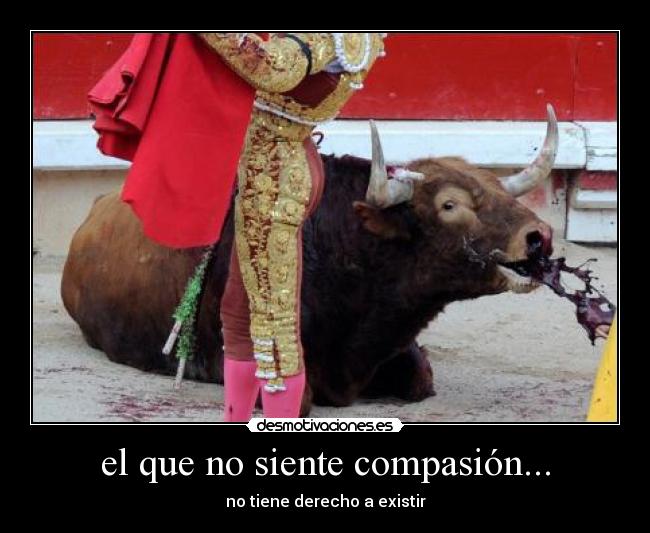 el que no siente compasión... -