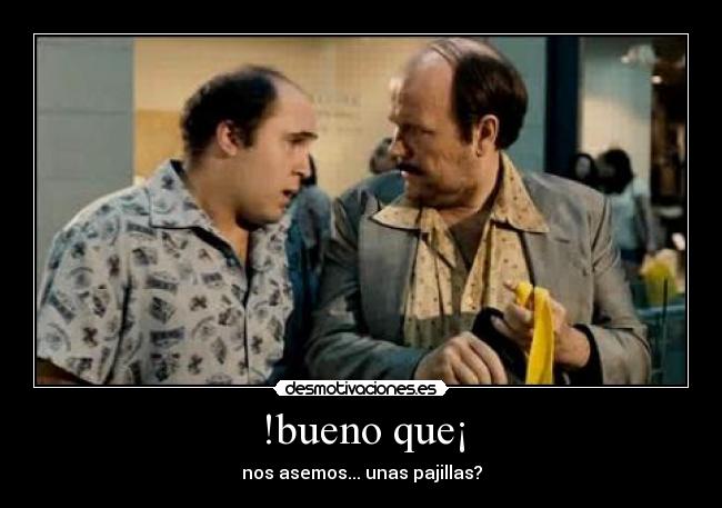 !bueno que¡ - nos asemos... unas pajillas?