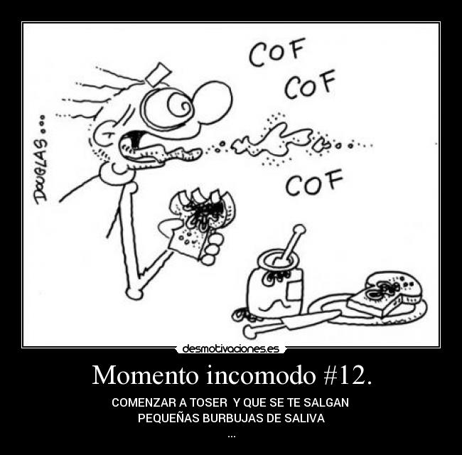 Momento incomodo #12. - COMENZAR A TOSER Y QUE SE TE SALGAN
PEQUEÑAS BURBUJAS DE SALIVA
...