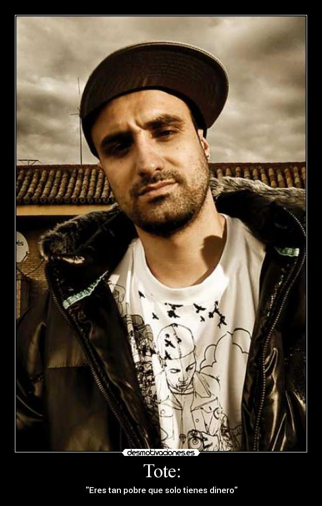 Tote: - Eres tan pobre que solo tienes dinero