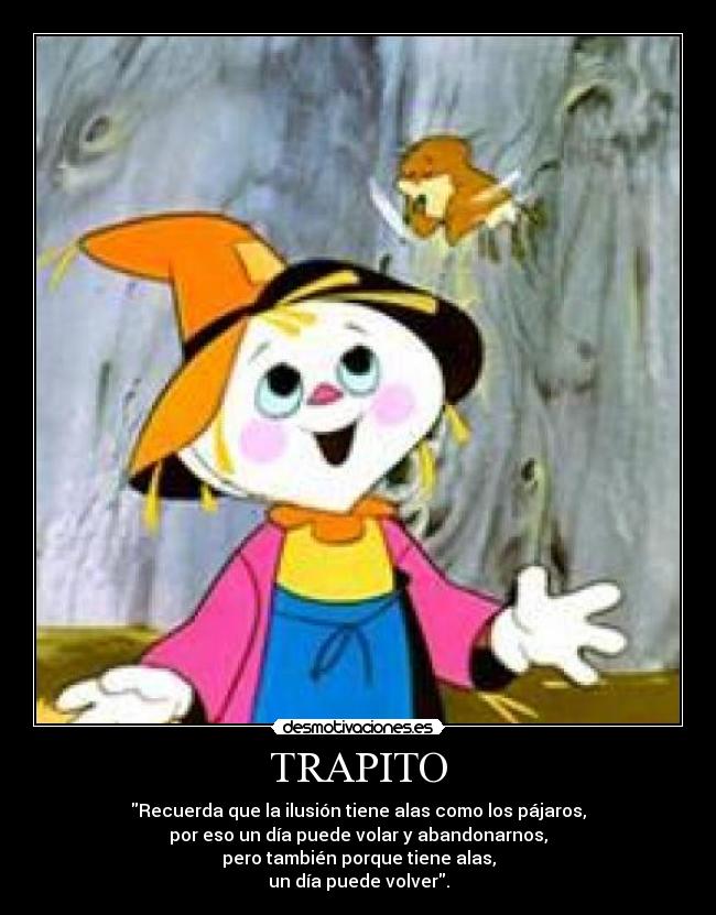 TRAPITO - Recuerda que la ilusión tiene alas como los pájaros,
por eso un día puede volar y abandonarnos,
pero también porque tiene alas,
un día puede volver.