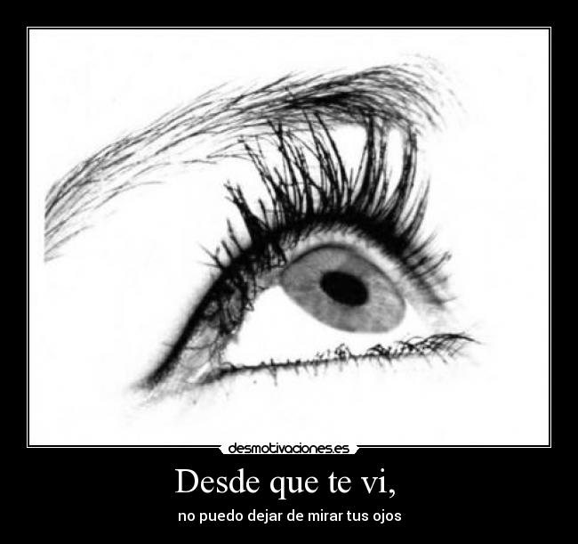 Desde que te vi,  - no puedo dejar de mirar tus ojos