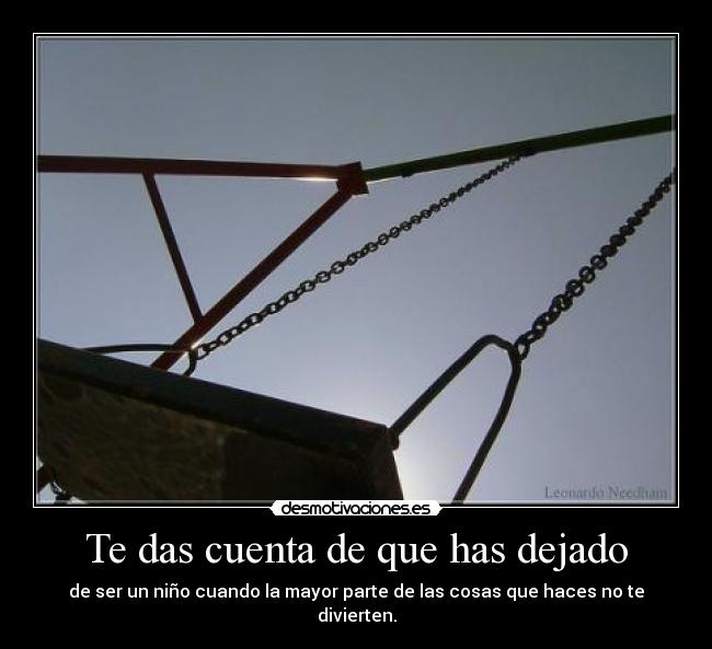 Te das cuenta de que has dejado - de ser un niño cuando la mayor parte de las cosas que haces no te divierten.