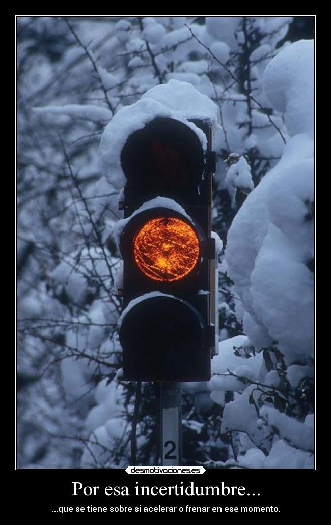 Por esa incertidumbre... -