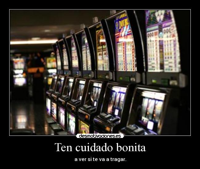 Ten cuidado bonita - a ver si te va a tragar.