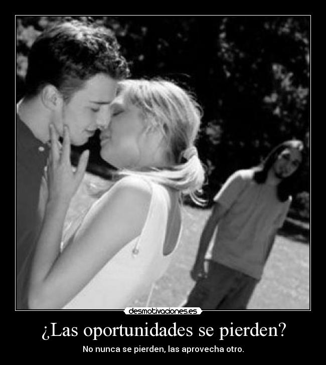 ¿Las oportunidades se pierden? - No nunca se pierden, las aprovecha otro.