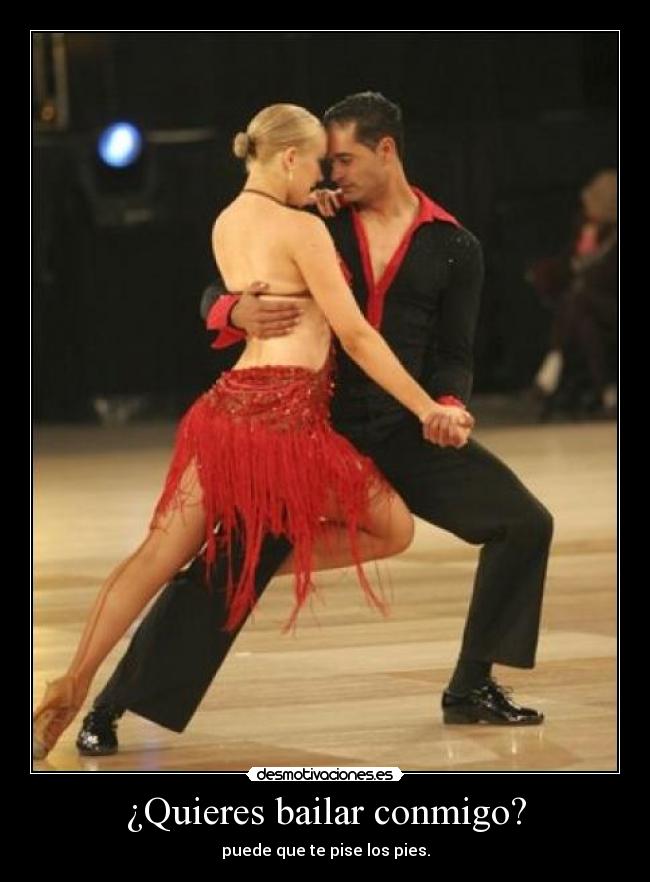¿Quieres bailar conmigo? - puede que te pise los pies.