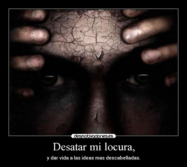 Desatar mi locura, -