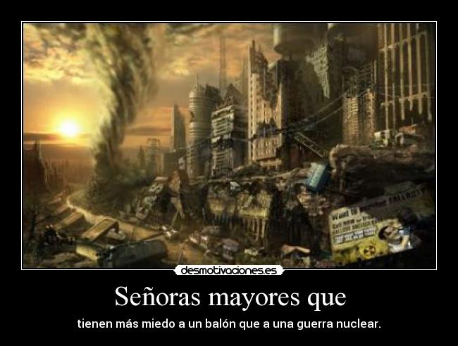 Señoras mayores que - tienen más miedo a un balón que a una guerra nuclear.