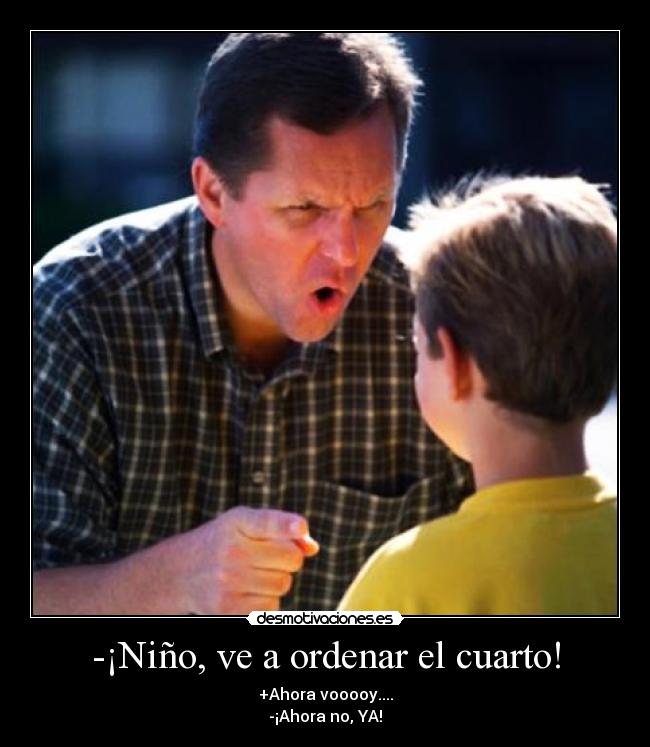 -¡Niño, ve a ordenar el cuarto! -