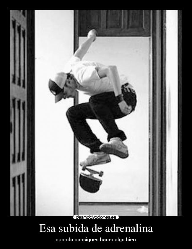 Esa subida de adrenalina - cuando consigues hacer algo bien.