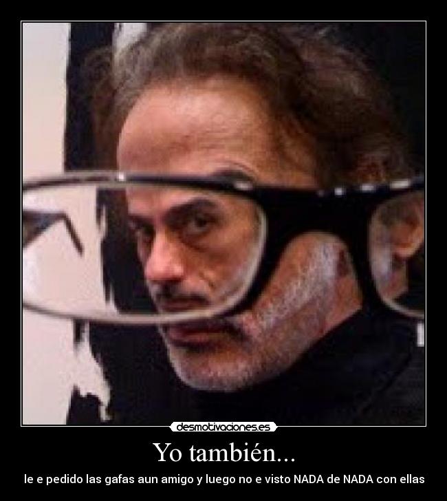 Yo también... - le e pedido las gafas aun amigo y luego no e visto NADA de NADA con ellas