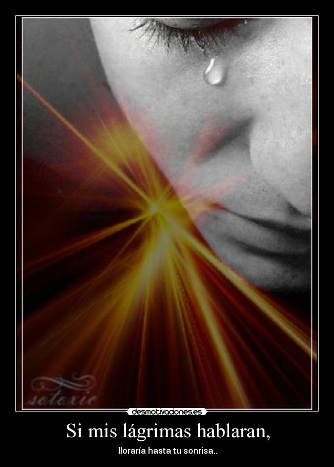 Si mis lágrimas hablaran, - lloraría hasta tu sonrisa..