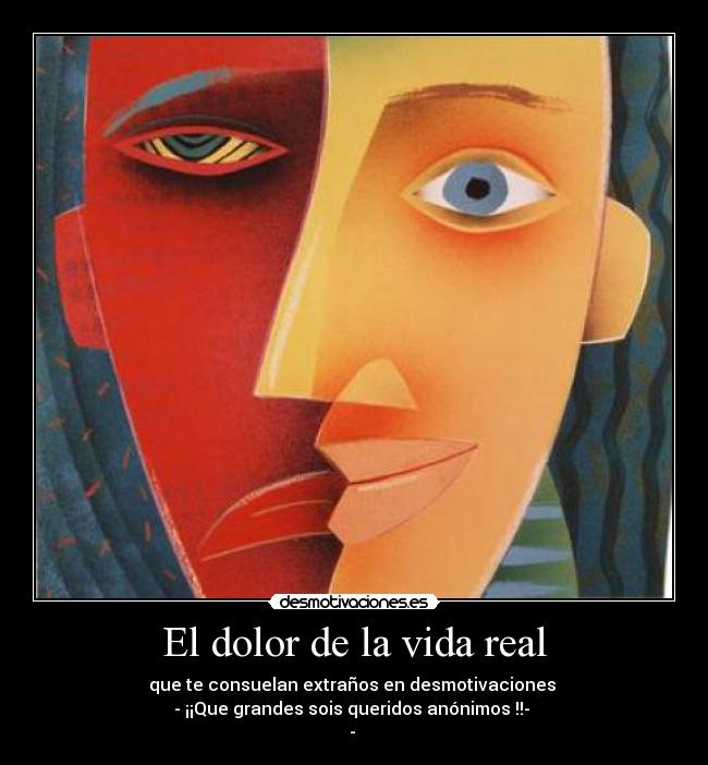 El dolor de la vida real - que te consuelan extraños en desmotivaciones 
- ¡¡Que grandes sois queridos anónimos !!- 
- 