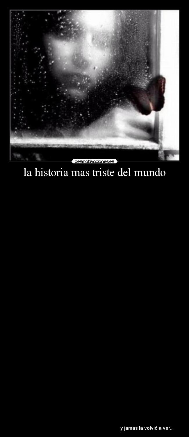 la historia mas triste del mundo -
y jamas la volvió a ver...