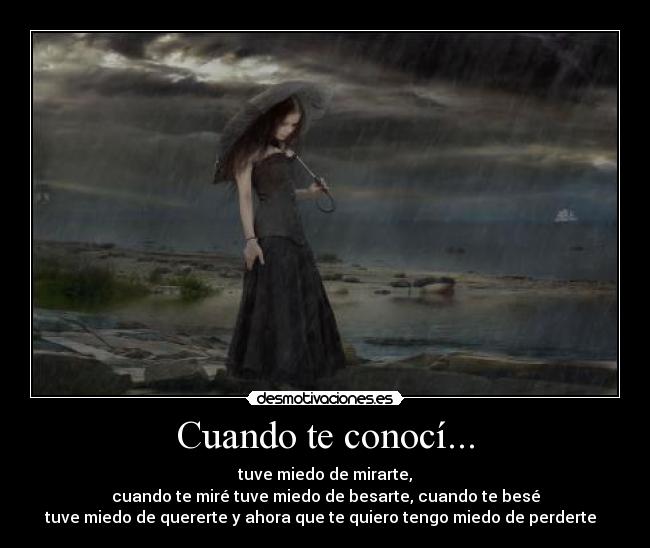 Cuando te conocí... - tuve miedo de mirarte,
cuando te miré tuve miedo de besarte, cuando te besé
tuve miedo de quererte y ahora que te quiero tengo miedo de perderte  ♥