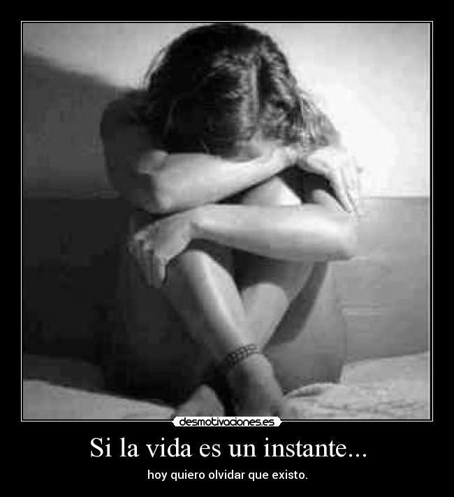 Si la vida es un instante... - hoy quiero olvidar que existo.
