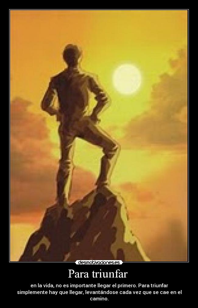 Para triunfar - en la vida, no es importante llegar el primero. Para triunfar
simplemente hay que llegar, levantándose cada vez que se cae en el
camino.