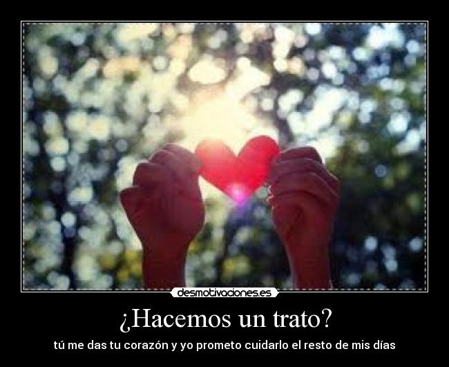 ¿Hacemos un trato? - tú me das tu corazón y yo prometo cuidarlo el resto de mis días