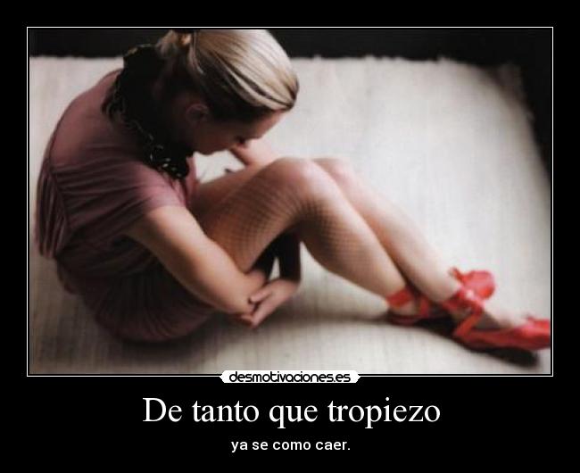 De tanto que tropiezo - ya se como caer.
