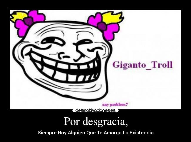 Por desgracia, - Siempre Hay Alguien Que Te Amarga La Existencia