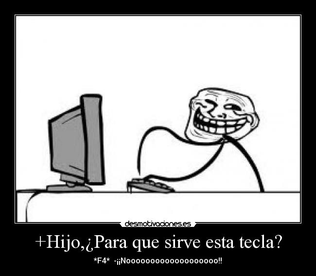 +Hijo,¿Para que sirve esta tecla? - *F4*  -¡¡Nooooooooooooooooooo!!