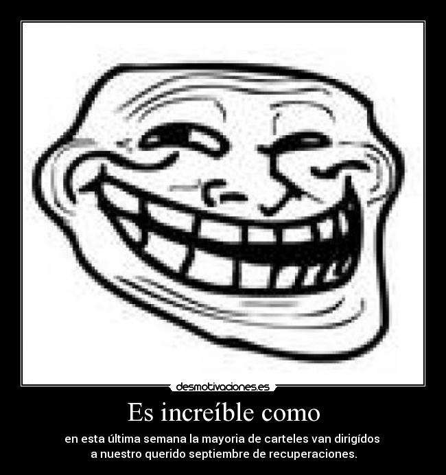 Es increíble como - en esta última semana la mayoria de carteles van dirigídos 
a nuestro querido septiembre de recuperaciones.