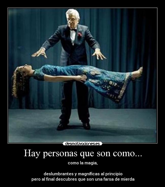 Hay personas que son como... - como la magia,
deslumbrantes y magníficas al principio
pero al final descubres que son una farsa de mierda