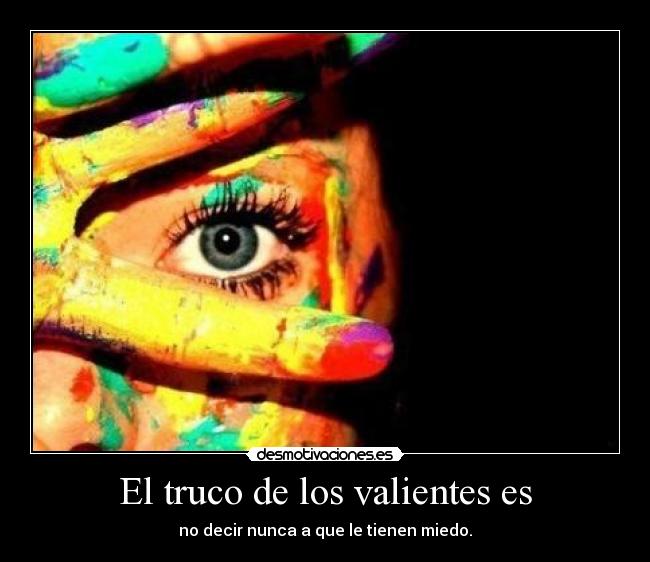 El truco de los valientes es - no decir nunca a que le tienen miedo.