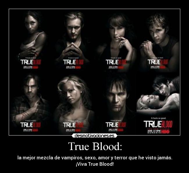 True Blood: - la mejor mezcla de vampiros, sexo, amor y terror que he visto jamás.
¡Viva True Blood!