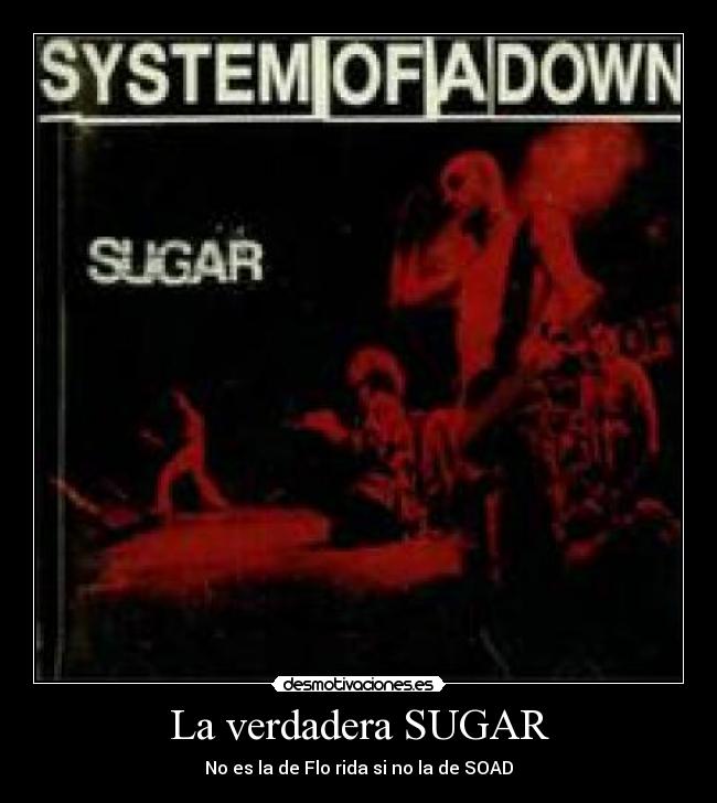 La verdadera SUGAR - No es la de Flo rida si no la de SOAD