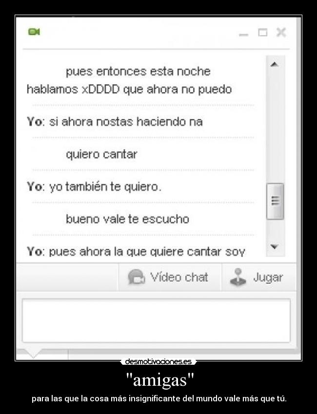 amigas - para las que la cosa más insignificante del mundo vale más que tú.
