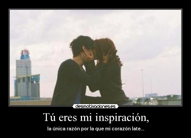 Tú eres mi inspiración, - la única razón por la que mi corazón late...