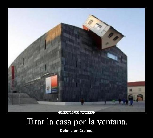 Tirar la casa por la ventana. - Definición Grafica.
