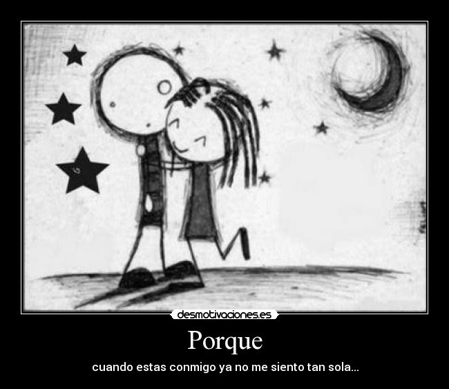 Porque - cuando estas conmigo ya no me siento tan sola...