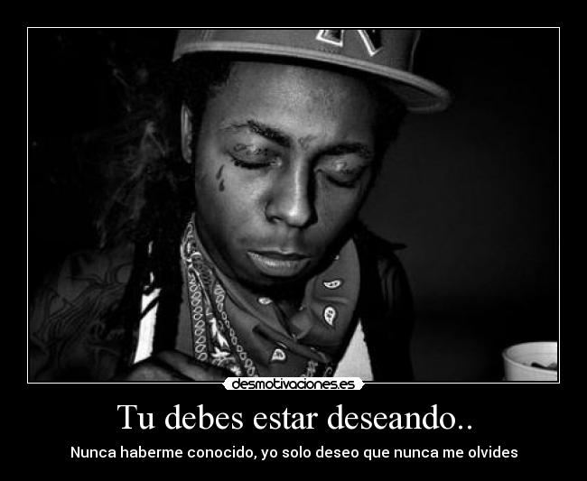 Tu debes estar deseando.. -