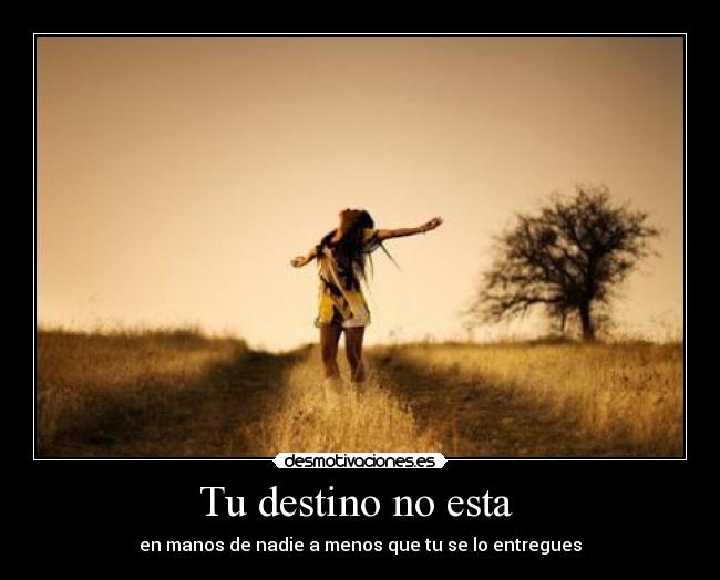 Tu destino no esta  - en manos de nadie a menos que tu se lo entregues