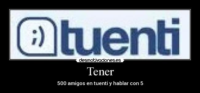 Tener - 500 amigos en tuenti y hablar con 5