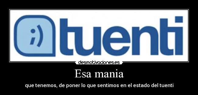 Esa mania - que tenemos, de poner lo que sentimos en el estado del tuenti
