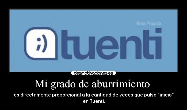 Mi grado de aburrimiento - es directamente proporcional a la cantidad de veces que pulso inicio en Tuenti.