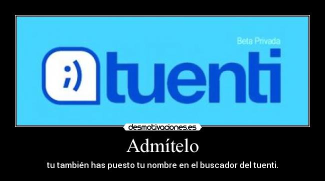 Admítelo - tu también has puesto tu nombre en el buscador del tuenti.