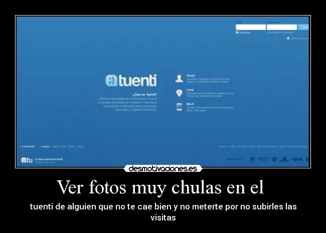 Ver fotos muy chulas en el  - tuenti de alguien que no te cae bien y no meterte por no subirles las visitas