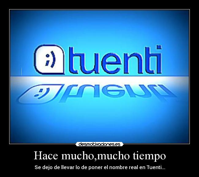 Hace mucho,mucho tiempo - Se dejo de llevar lo de poner el nombre real en Tuenti...
