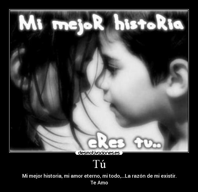 Tú - Mi mejor historia, mi amor eterno, mi todo,...La razón de mi existir.
Te Amo