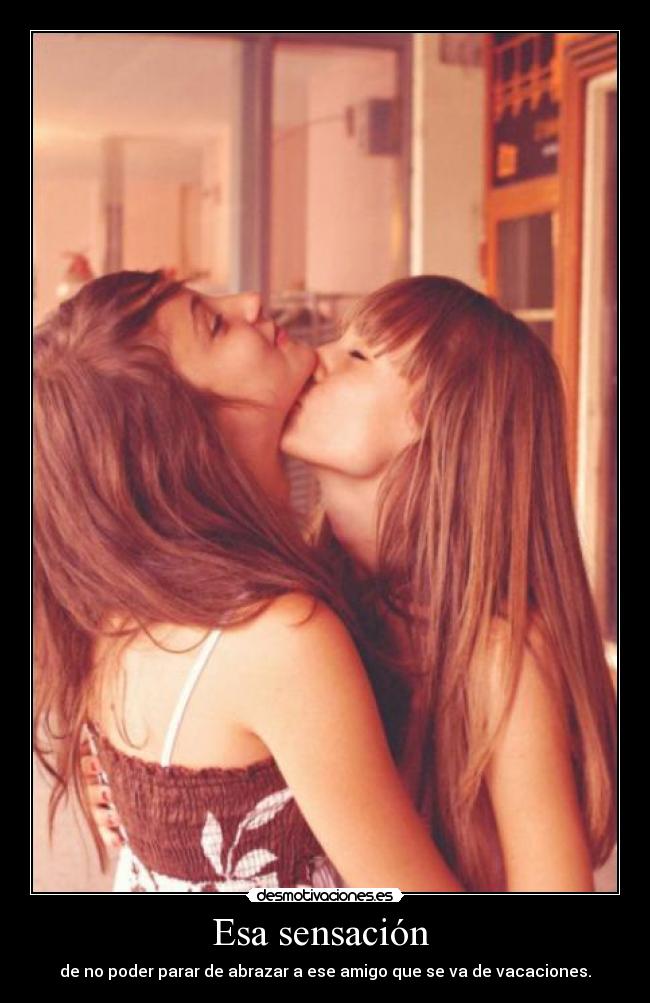 Esa sensación  - de no poder parar de abrazar a ese amigo que se va de vacaciones.