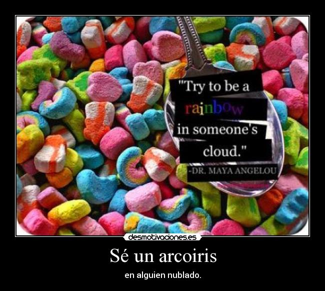 Sé un arcoiris - en alguien nublado.